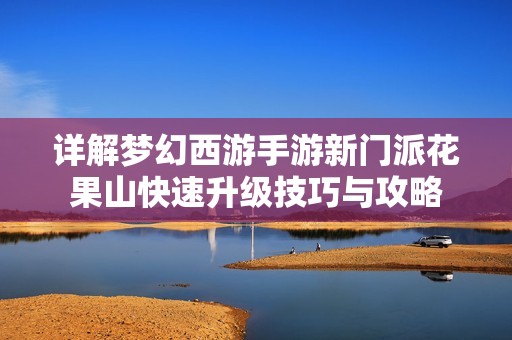 详解梦幻西游手游新门派花果山快速升级技巧与攻略
