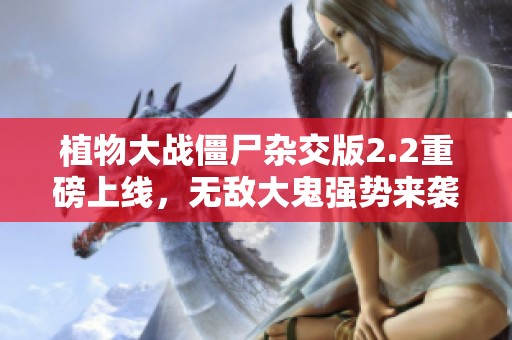 植物大战僵尸杂交版2.2重磅上线，无敌大鬼强势来袭尽显魅力