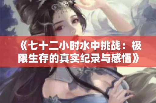 《七十二小时水中挑战：极限生存的真实纪录与感悟》