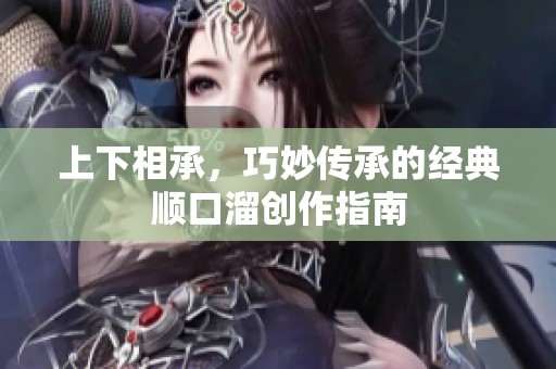 上下相承，巧妙传承的经典顺口溜创作指南