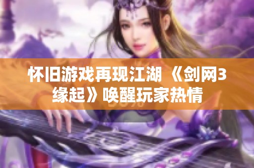 怀旧游戏再现江湖 《剑网3缘起》唤醒玩家热情