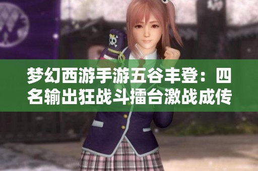 梦幻西游手游五谷丰登：四名输出狂战斗擂台激战成传奇