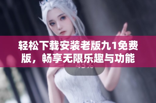 轻松下载安装老版九1免费版，畅享无限乐趣与功能