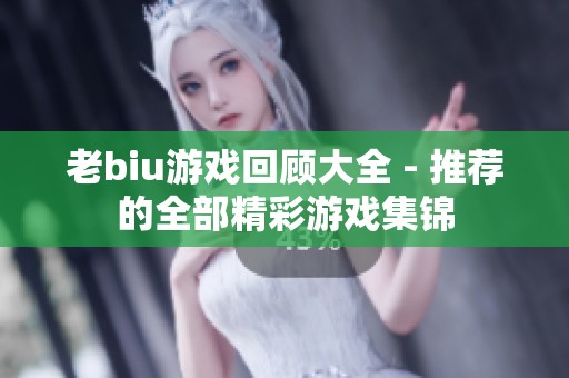 老biu游戏回顾大全 - 推荐的全部精彩游戏集锦