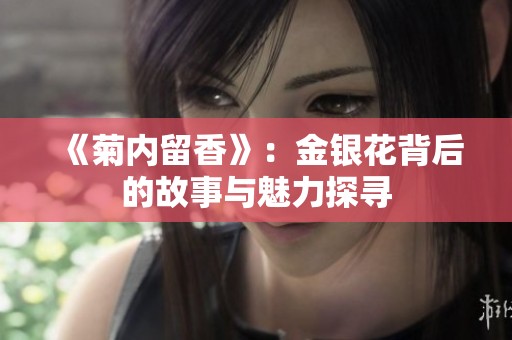 《菊内留香》：金银花背后的故事与魅力探寻