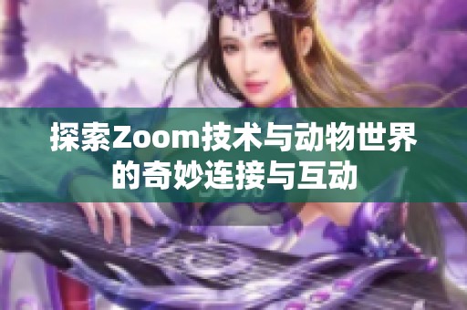 探索Zoom技术与动物世界的奇妙连接与互动