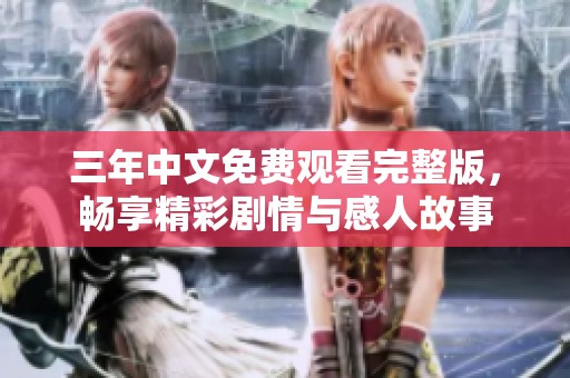 三年中文免费观看完整版，畅享精彩剧情与感人故事