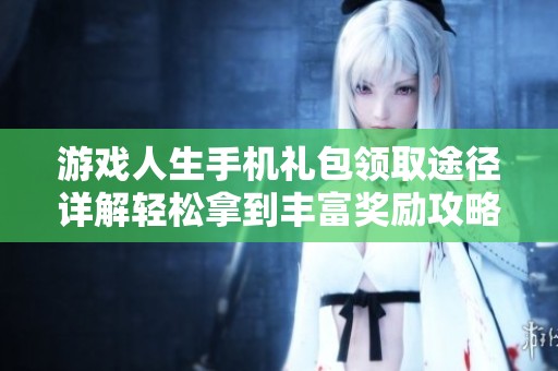 游戏人生手机礼包领取途径详解轻松拿到丰富奖励攻略