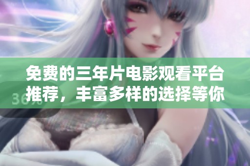 免费的三年片电影观看平台推荐，丰富多样的选择等你来体验