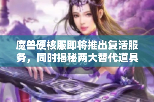 魔兽硬核服即将推出复活服务，同时揭秘两大替代道具的真相