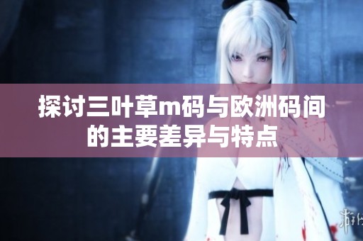 探讨三叶草m码与欧洲码间的主要差异与特点