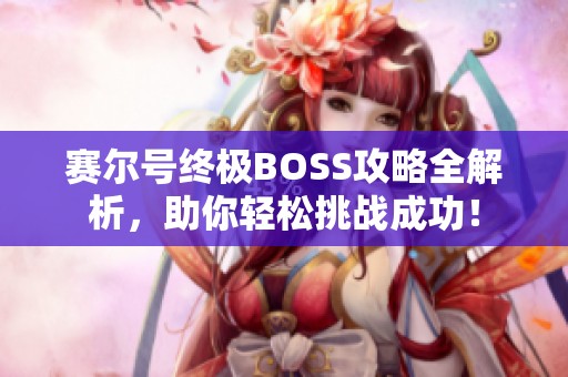 赛尔号终极BOSS攻略全解析，助你轻松挑战成功！