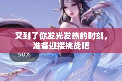 又到了你发光发热的时刻，准备迎接挑战吧