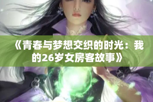 《青春与梦想交织的时光：我的26岁女房客故事》