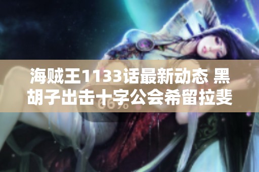 海贼王1133话最新动态 黑胡子出击十字公会希留拉斐特强强联手