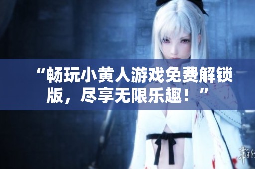 “畅玩小黄人游戏免费解锁版，尽享无限乐趣！”