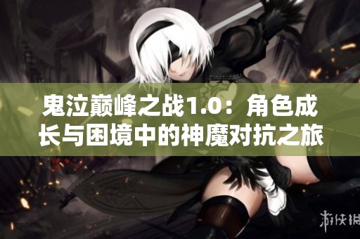 鬼泣巅峰之战1.0：角色成长与困境中的神魔对抗之旅