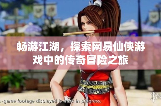 畅游江湖，探索网易仙侠游戏中的传奇冒险之旅