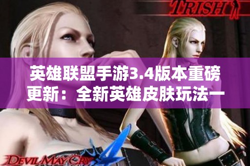 英雄联盟手游3.4版本重磅更新：全新英雄皮肤玩法一网打尽