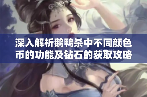 深入解析鹅鸭杀中不同颜色币的功能及钻石的获取攻略