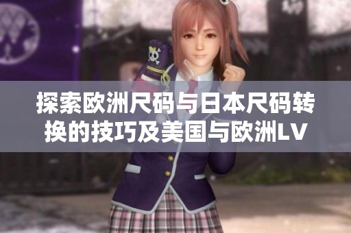 探索欧洲尺码与日本尺码转换的技巧及美国与欧洲LV的差异