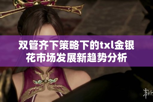 双管齐下策略下的txl金银花市场发展新趋势分析