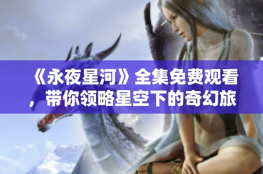 《永夜星河》全集免费观看，带你领略星空下的奇幻旅程