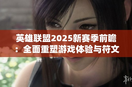 英雄联盟2025新赛季前瞻：全面重塑游戏体验与符文系统