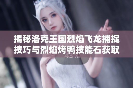 揭秘洛克王国烈焰飞龙捕捉技巧与烈焰烤鸭技能石获取攻略