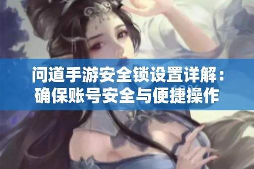 问道手游安全锁设置详解：确保账号安全与便捷操作