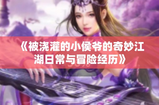 《被浇灌的小侯爷的奇妙江湖日常与冒险经历》