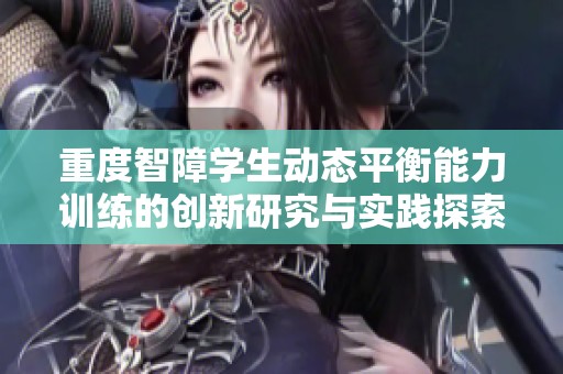 重度智障学生动态平衡能力训练的创新研究与实践探索