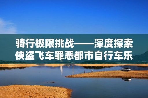 骑行极限挑战——深度探索侠盗飞车罪恶都市自行车乐趣