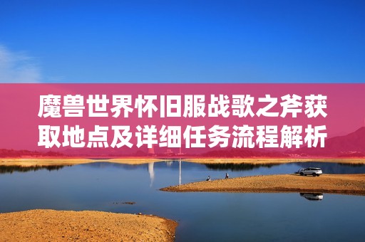 魔兽世界怀旧服战歌之斧获取地点及详细任务流程解析