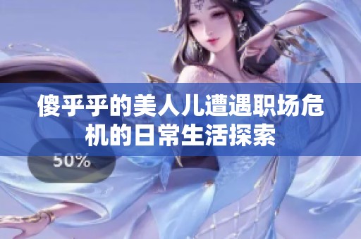 傻乎乎的美人儿遭遇职场危机的日常生活探索