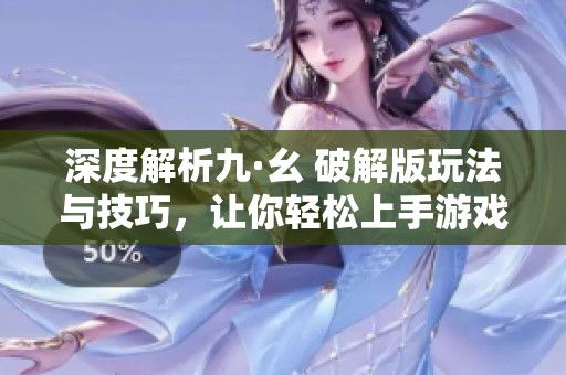 深度解析九·幺 破解版玩法与技巧，让你轻松上手游戏