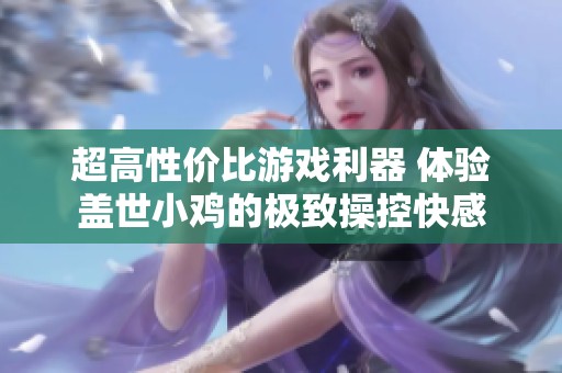 超高性价比游戏利器 体验盖世小鸡的极致操控快感