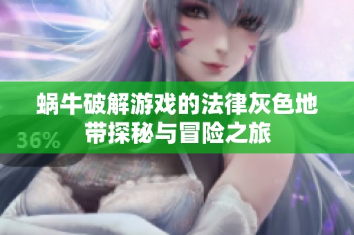 蜗牛破解游戏的法律灰色地带探秘与冒险之旅