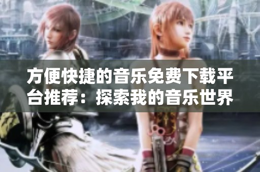 方便快捷的音乐免费下载平台推荐：探索我的音乐世界
