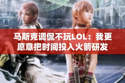 马斯克调侃不玩LOL：我更愿意把时间投入火箭研发