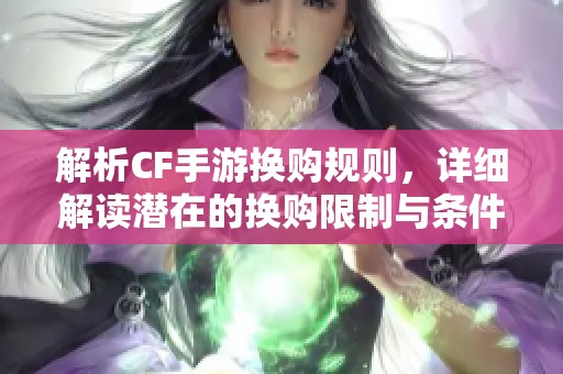 解析CF手游换购规则，详细解读潜在的换购限制与条件