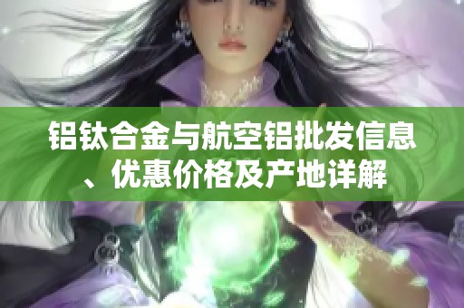 铝钛合金与航空铝批发信息、优惠价格及产地详解
