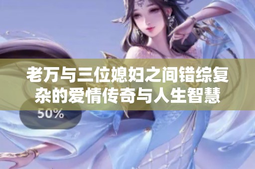 老万与三位媳妇之间错综复杂的爱情传奇与人生智慧