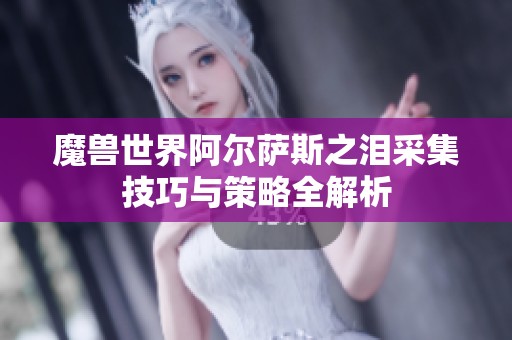魔兽世界阿尔萨斯之泪采集技巧与策略全解析