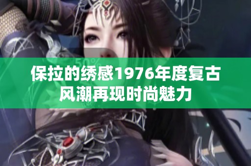 保拉的绣感1976年度复古风潮再现时尚魅力