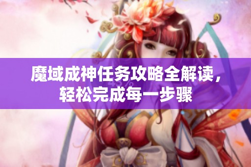 魔域成神任务攻略全解读，轻松完成每一步骤