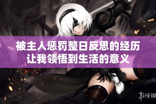 被主人惩罚整日反思的经历让我领悟到生活的意义