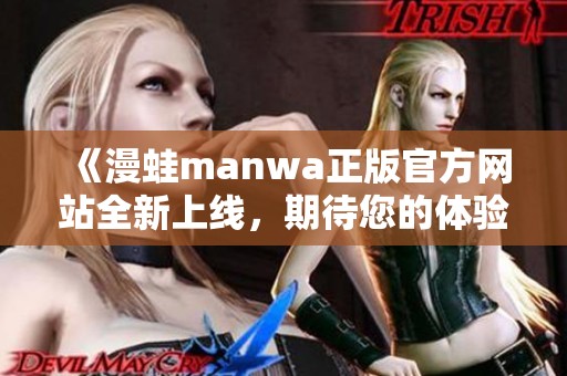 《漫蛙manwa正版官方网站全新上线，期待您的体验》