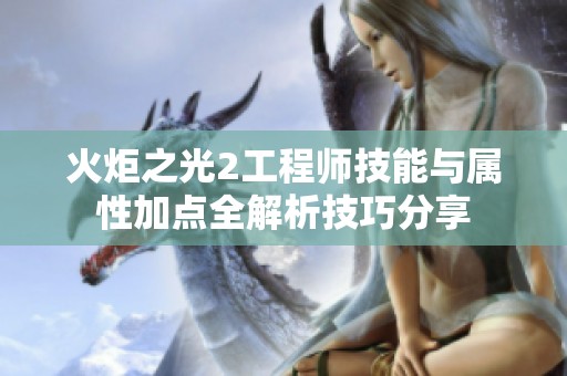 火炬之光2工程师技能与属性加点全解析技巧分享