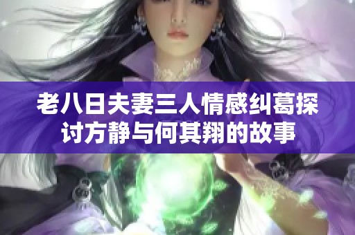 老八日夫妻三人情感纠葛探讨方静与何其翔的故事